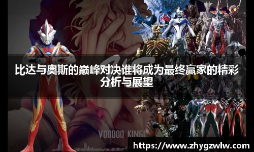 比达与奥斯的巅峰对决谁将成为最终赢家的精彩分析与展望