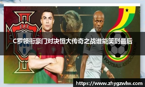 C罗领衔豪门对决恒大传奇之战谁能笑到最后
